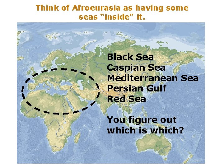 Think of Afroeurasia as having some seas “inside” it. Black Sea Caspian Sea Mediterranean