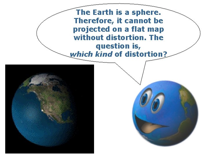 The Earth is a sphere. Therefore, it cannot be projected on a flat map
