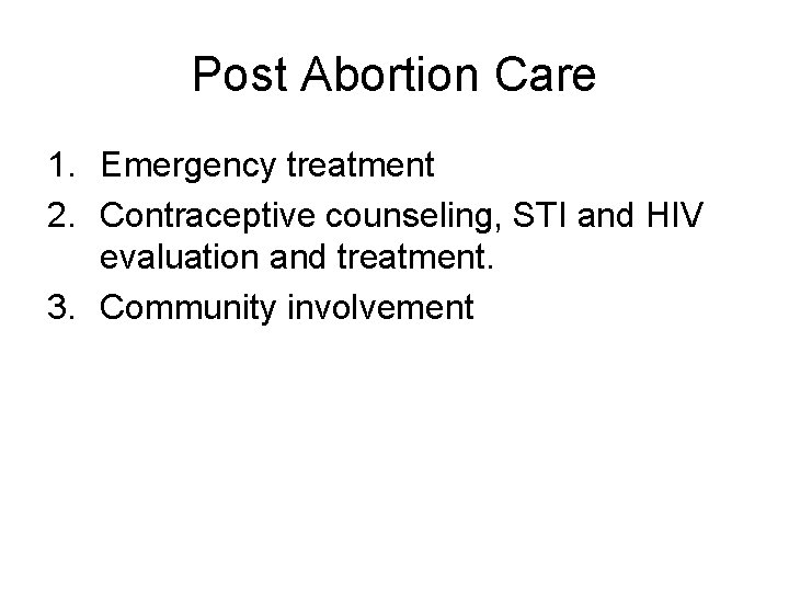Post Abortion Care 1. Emergency treatment 2. Contraceptive counseling, STI and HIV evaluation and