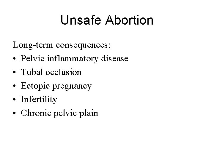 Unsafe Abortion Long-term consequences: • Pelvic inflammatory disease • Tubal occlusion • Ectopic pregnancy