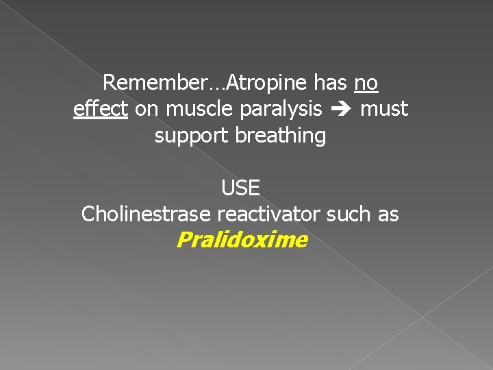 Remember…Atropine has no effect on muscle paralysis must support breathing USE Cholinestrase reactivator such