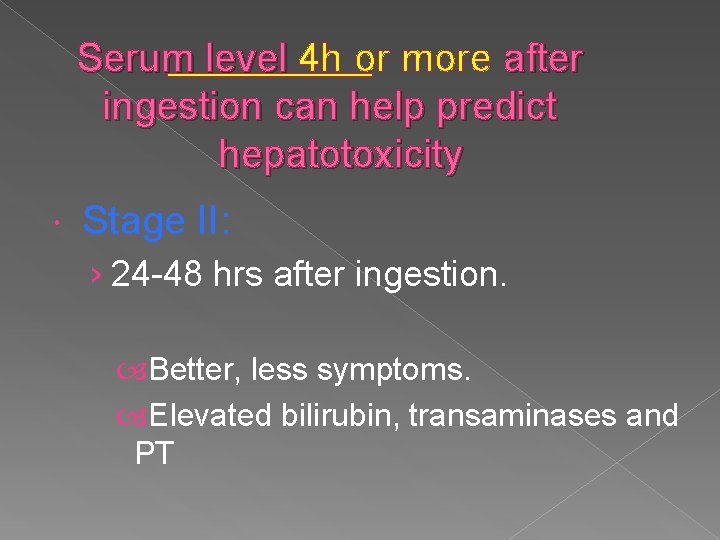 Serum level 4 h or more after ingestion can help predict hepatotoxicity Stage II: