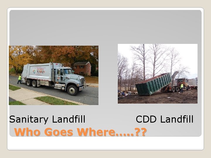 Sanitary Landfill CDD Landfill Who Goes Where…. . ? ? 