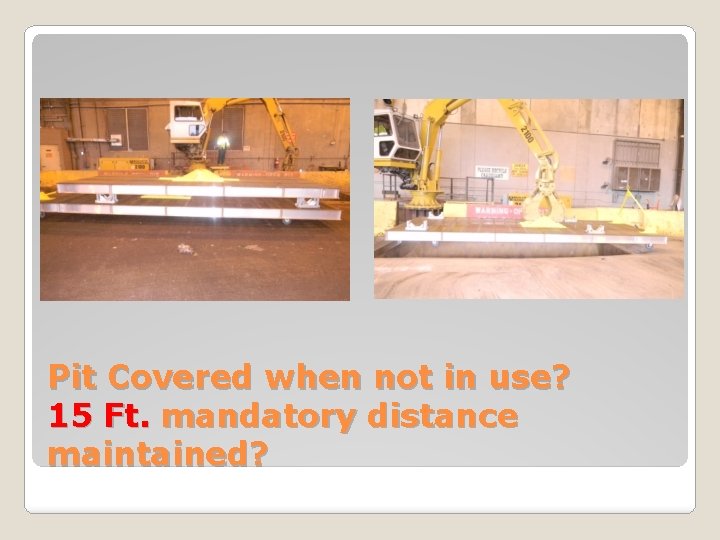 Pit Covered when not in use? 15 Ft. mandatory distance maintained? 