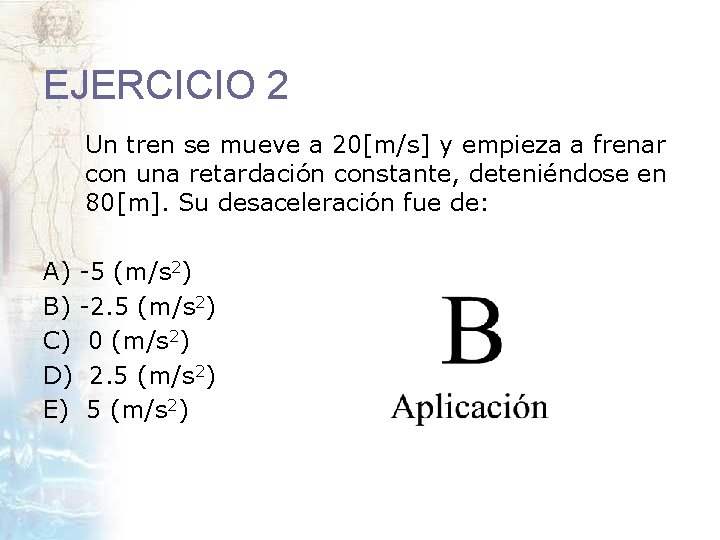 EJERCICIO 2 Un tren se mueve a 20[m/s] y empieza a frenar con una