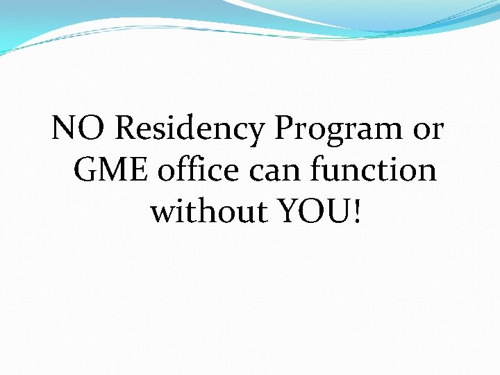 NO Residency Program or GME office can function without YOU! 