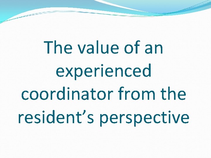 The value of an experienced coordinator from the resident’s perspective 