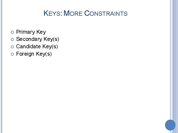 KEYS: MORE CONSTRAINTS Primary Key Secondary Key(s) Candidate Key(s) Foreign Key(s) 