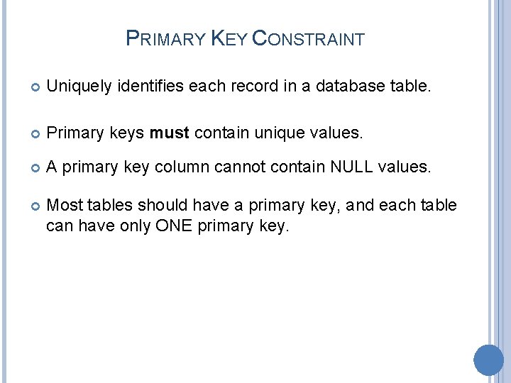 PRIMARY KEY CONSTRAINT Uniquely identifies each record in a database table. Primary keys must
