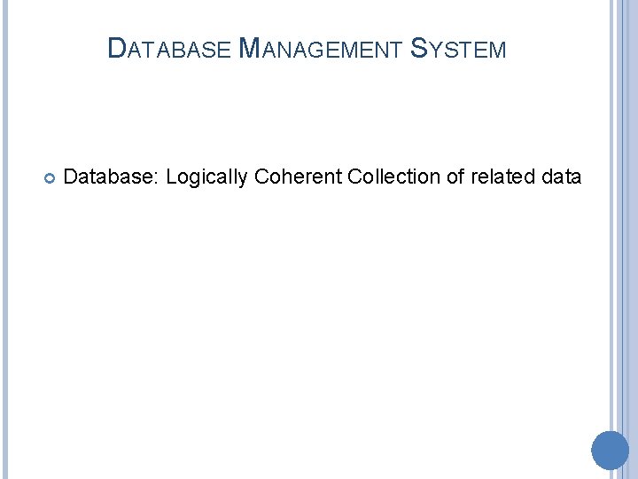 DATABASE MANAGEMENT SYSTEM Database: Logically Coherent Collection of related data 