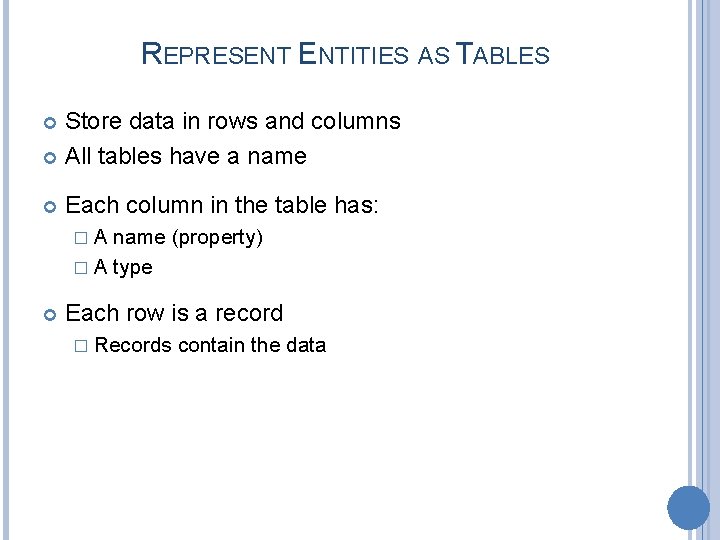 REPRESENT ENTITIES AS TABLES Store data in rows and columns All tables have a