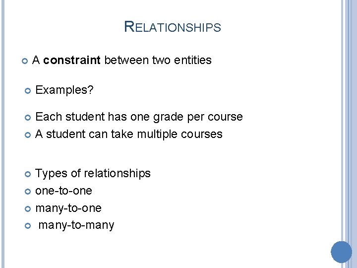 RELATIONSHIPS A constraint between two entities Examples? Each student has one grade per course