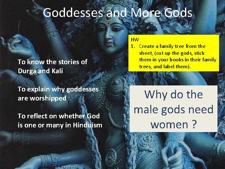 Goddesses and More Gods To know the stories of Durga and Kali To explain