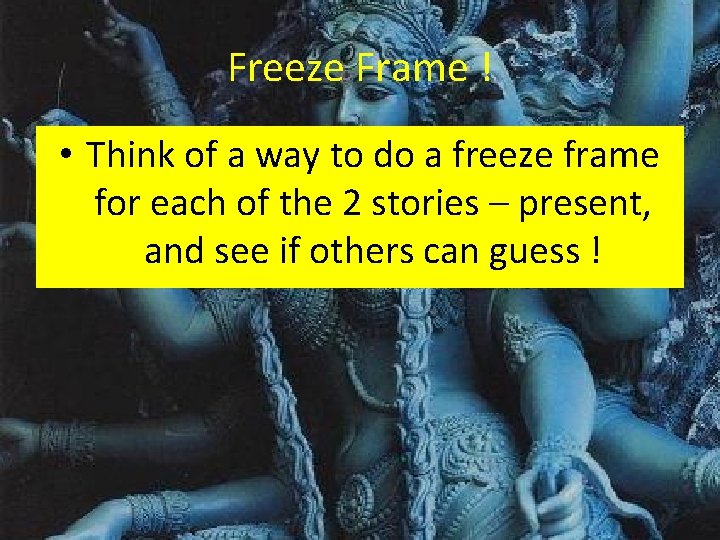 Freeze Frame ! • Think of a way to do a freeze frame for