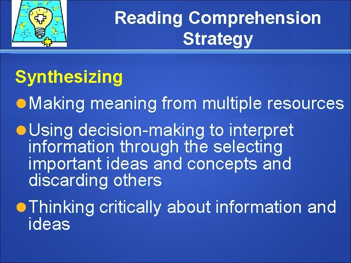 Reading Comprehension Strategy Synthesizing Making meaning from multiple resources Using decision-making to interpret information