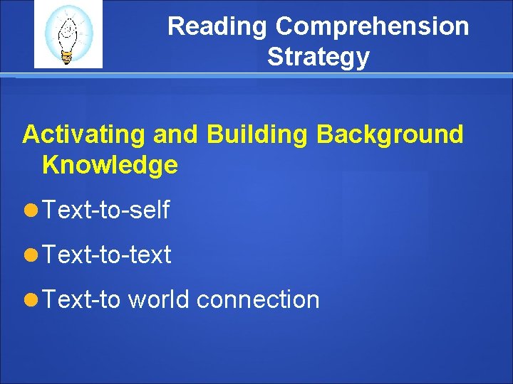 Reading Comprehension Strategy Activating and Building Background Knowledge Text-to-self Text-to-text Text-to world connection 