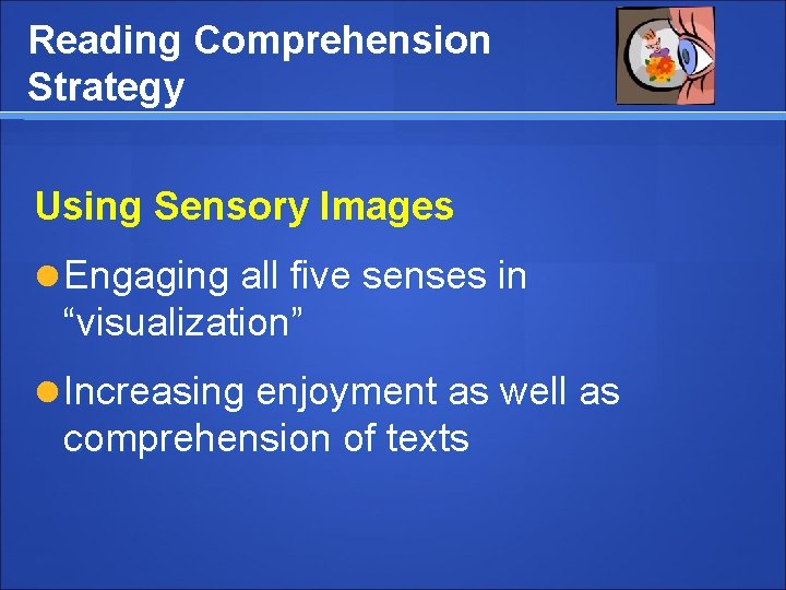 Reading Comprehension Strategy Using Sensory Images Engaging all five senses in “visualization” Increasing enjoyment