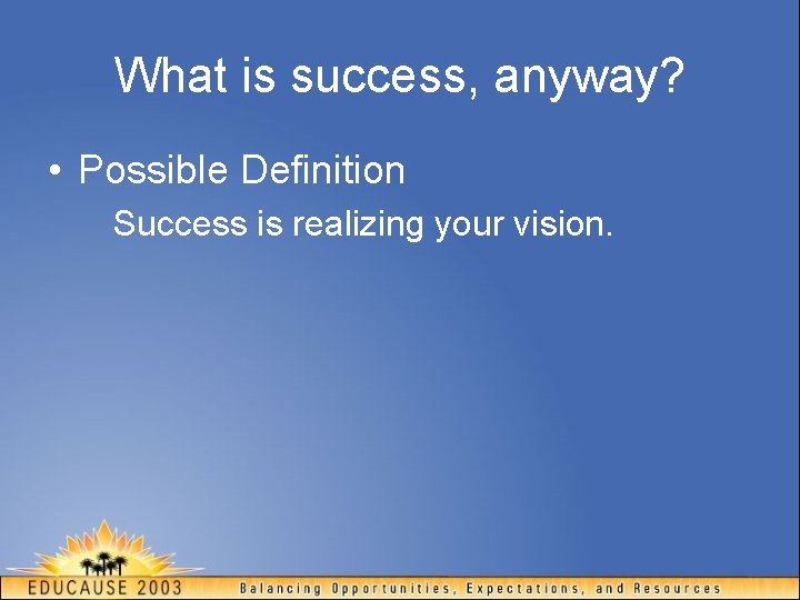 What is success, anyway? • Possible Definition Success is realizing your vision. 