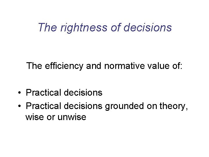 The rightness of decisions The efficiency and normative value of: • Practical decisions grounded