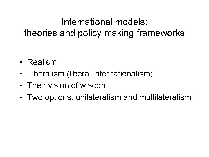 International models: theories and policy making frameworks • • Realism Liberalism (liberal internationalism) Their