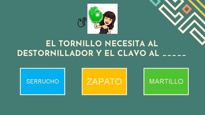 EL TORNILLO NECESITA AL DESTORNILLADOR Y EL CLAVO AL _____ SERRUCHO ZAPATO MARTILLO 