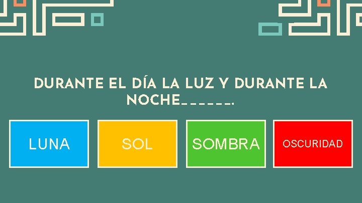 DURANTE EL DÍA LA LUZ Y DURANTE LA NOCHE______. LUNA SOL SOMBRA OSCURIDAD 