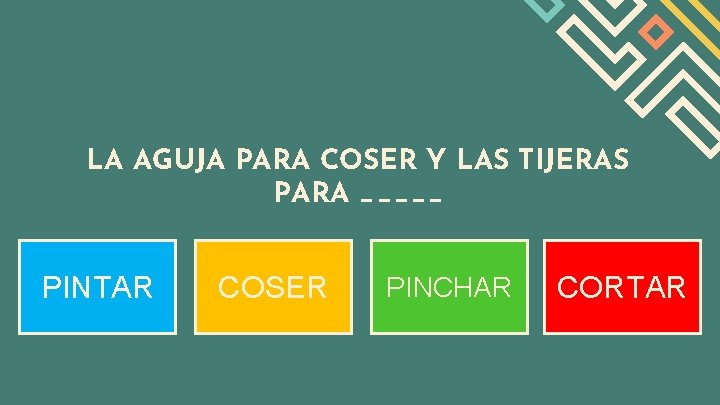 LA AGUJA PARA COSER Y LAS TIJERAS PARA _____ PINTAR COSER PINCHAR CORTAR 
