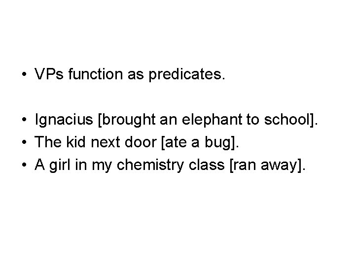  • VPs function as predicates. • Ignacius [brought an elephant to school]. •