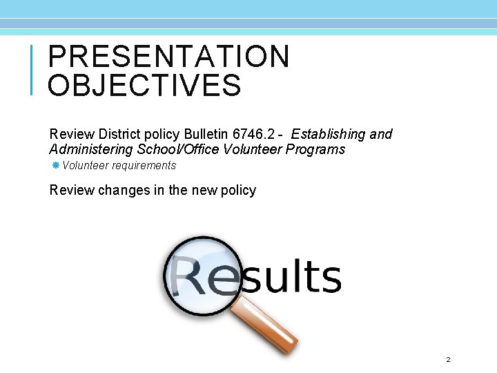 PRESENTATION OBJECTIVES Review District policy Bulletin 6746. 2 - Establishing and Administering School/Office Volunteer