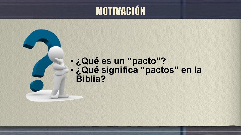 MOTIVACIÓN • ¿Qué es un “pacto”? • ¿Qué significa “pactos” en la Biblia? 