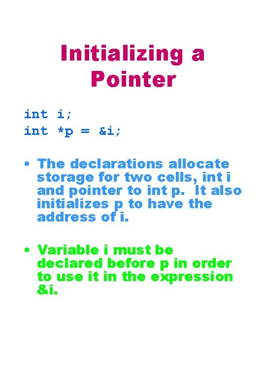 Initializing a Pointer int i; int *p = &i; • The declarations allocate storage