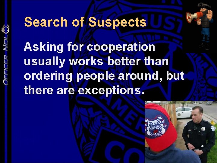 Search of Suspects Asking for cooperation usually works better than ordering people around, but