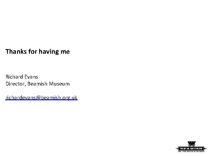 Thanks for having me Richard Evans Director, Beamish Museum richardevans@beamish. org. uk 