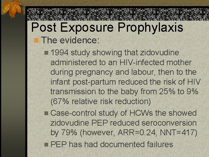 Post Exposure Prophylaxis n The evidence: n 1994 study showing that zidovudine administered to