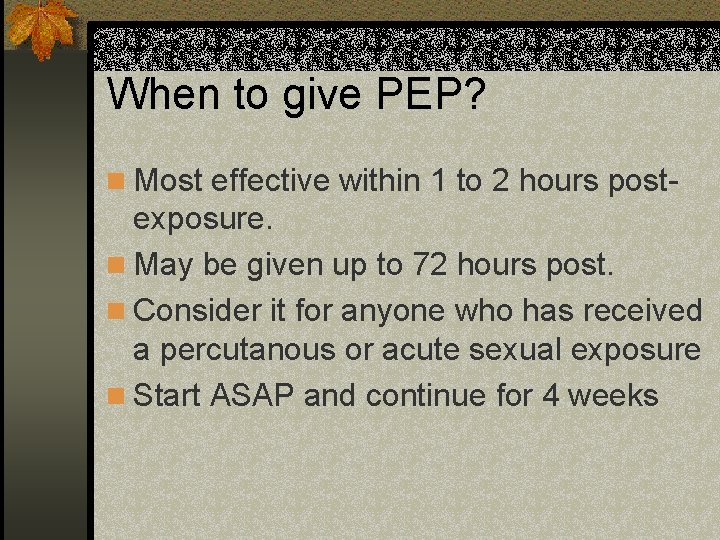 When to give PEP? n Most effective within 1 to 2 hours post- exposure.