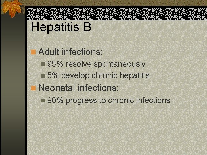 Hepatitis B n Adult infections: n 95% resolve spontaneously n 5% develop chronic hepatitis