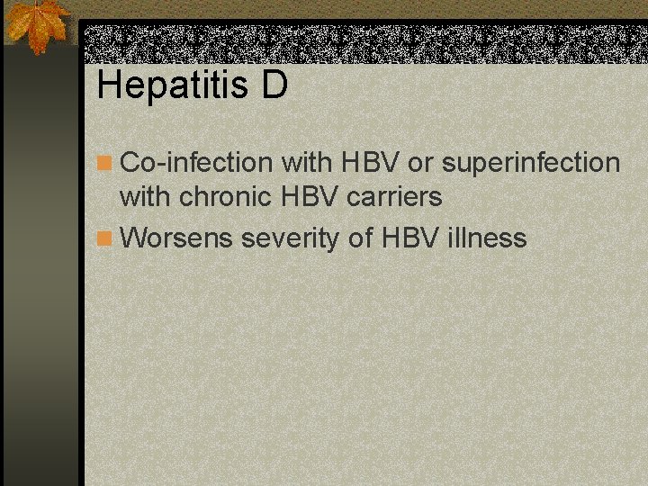 Hepatitis D n Co-infection with HBV or superinfection with chronic HBV carriers n Worsens