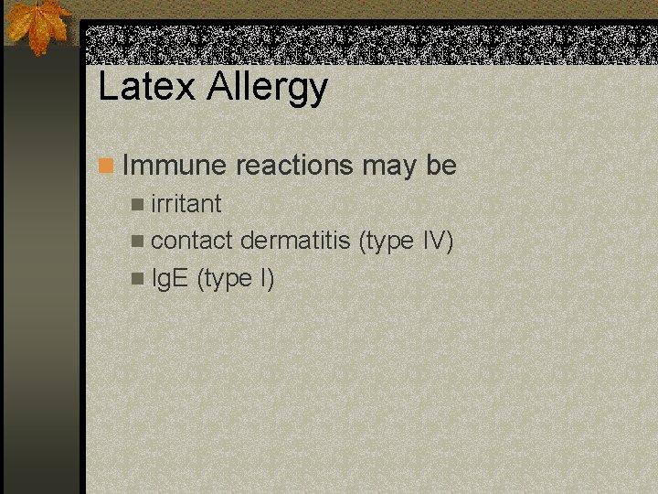 Latex Allergy n Immune reactions may be n irritant n contact dermatitis (type IV)