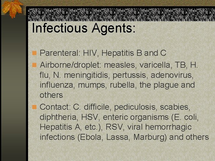 Infectious Agents: n Parenteral: HIV, Hepatitis B and C n Airborne/droplet: measles, varicella, TB,