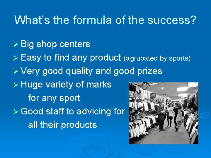 What’s the formula of the success? Ø Big shop centers Ø Easy to find