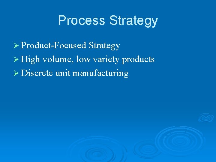 Process Strategy Ø Product-Focused Strategy Ø High volume, low variety products Ø Discrete unit