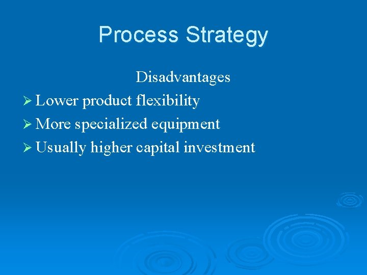 Process Strategy Disadvantages Ø Lower product flexibility Ø More specialized equipment Ø Usually higher