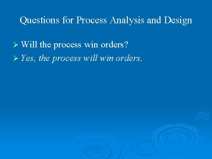 Questions for Process Analysis and Design Ø Will the process win orders? Ø Yes,