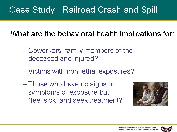 Case Study: Railroad Crash and Spill What are the behavioral health implications for: –