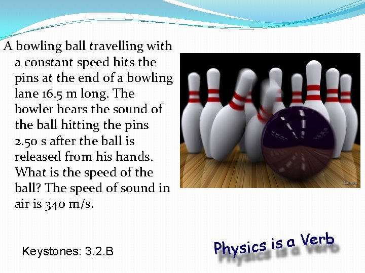 A bowling ball travelling with a constant speed hits the pins at the end