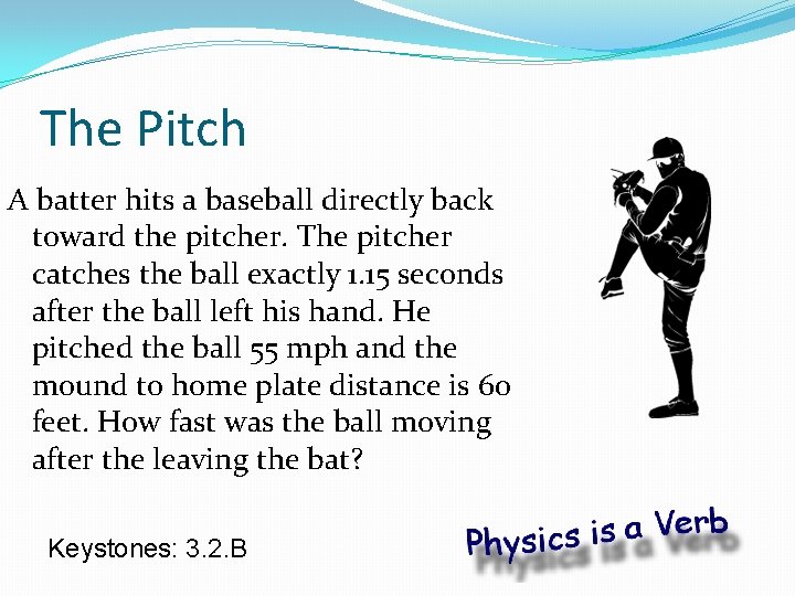 The Pitch A batter hits a baseball directly back toward the pitcher. The pitcher