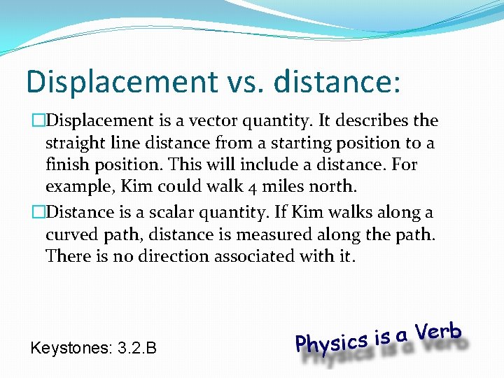 Displacement vs. distance: �Displacement is a vector quantity. It describes the straight line distance