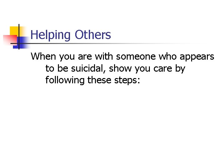 Helping Others When you are with someone who appears to be suicidal, show you