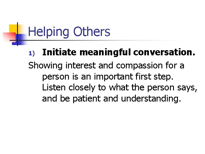 Helping Others Initiate meaningful conversation. Showing interest and compassion for a person is an