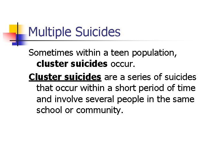 Multiple Suicides Sometimes within a teen population, cluster suicides occur. Cluster suicides are a